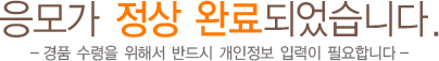 응모가 정상 완료되었습니다. / 경품 수령을 위해서 반드시 개인정보 입력이 필요합니다 