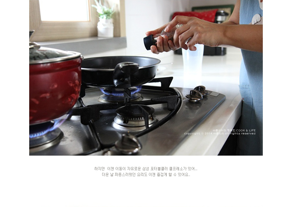 하지만 이젠 이동이 자유로운 삼성 포터블쿨러 쿨프레소가 있어... 더운 날 짜증스러웠던 요리도 이젠 즐겁게 할 수 있어요..